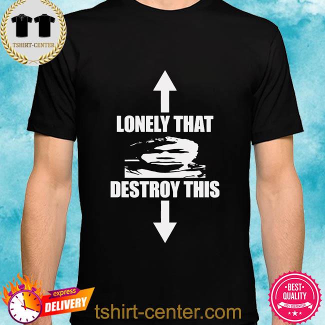 Premium lonely that destroy this shirt