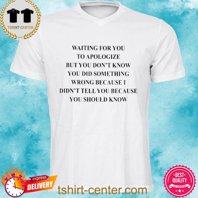 Premium waiting for you to apologize but you don't know you did shirt