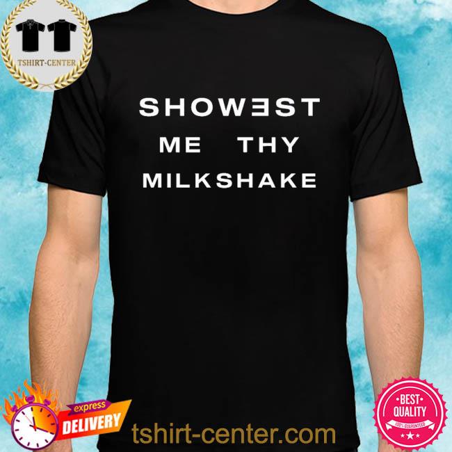 Showest me thy milkshake shirt