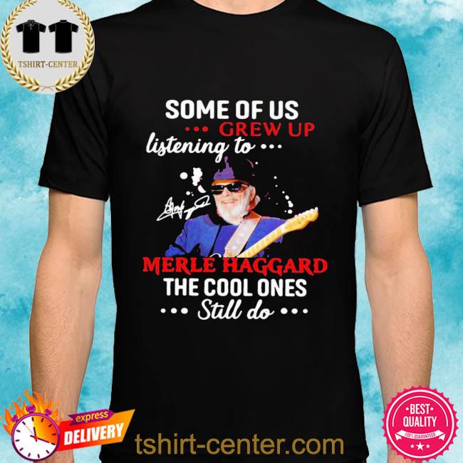 Some of us grew up listening to merle haggard the cool ones still do 2022 shirt