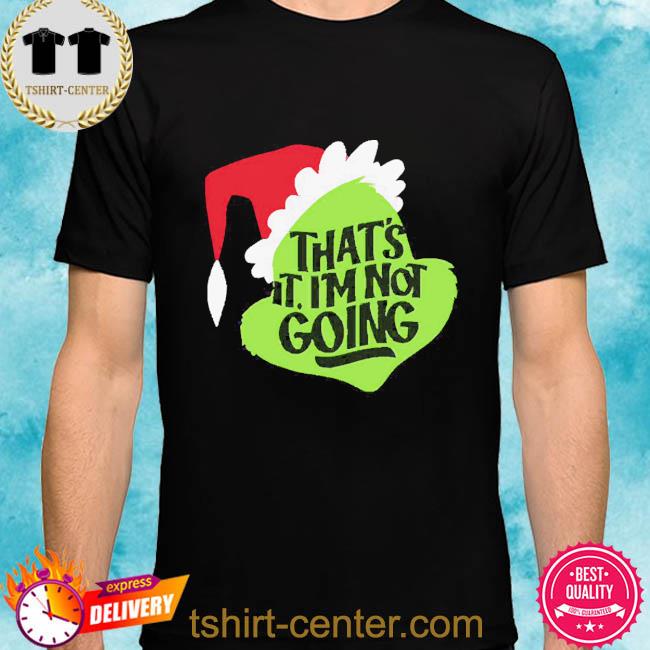 That’s It I’m Not Going Grinch Christmas Shirt