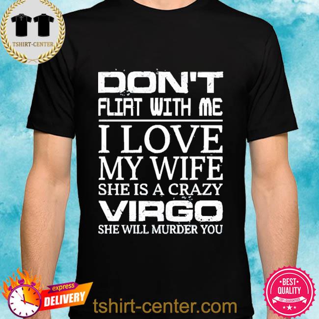 Premium don’t Flirt With Me I Love My Wife She Is A Crazy Virgo She Will Murder You 2022 Shirt