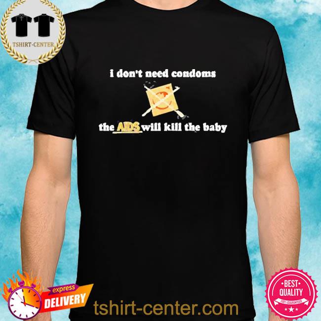 Premium i Don’t Need Condoms The Aids Will Kill The Baby Shirt