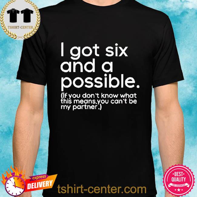 Premium i Got Six And A Possible If You Don't Know What This Means You Can't Be My Partner Shirt