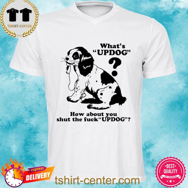 Premium what's updog how about you shut the fuck updog shirt