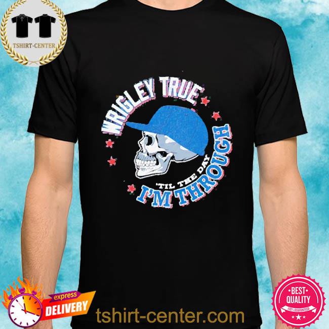 Official Chicago Baseball Wrigley True ‘Til the Day I’m Through Shirt