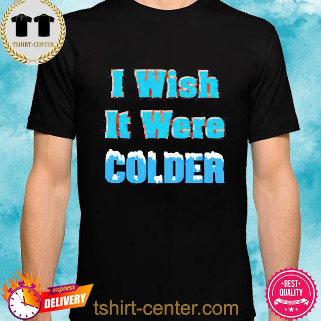 Official I Wish It Were Colder shirt