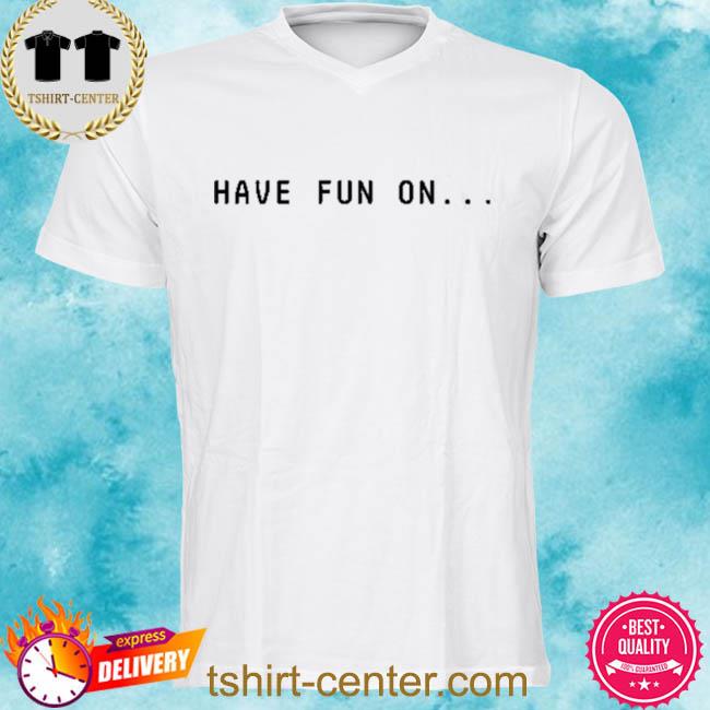 Have Fun On Misfits Shirt Sweatshirt Hoodie