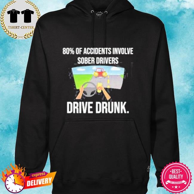 Official 80 Percent Of Accidents Involve Sober Drivers Drive Drunk Tee Shirt hoodie.jpg