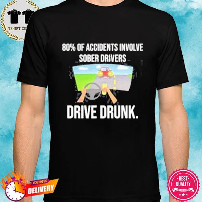 Official 80 Percent Of Accidents Involve Sober Drivers Drive Drunk Tee Shirt