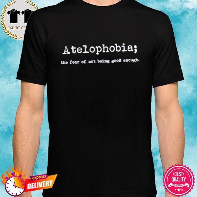 Official Atelphobia The Fear Of Not Being Good Enough Tee Shirt