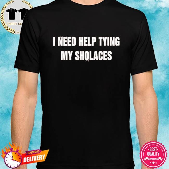 Official Bruhtees Shop I Need Help Tying My Shoelaces Tee Shirts