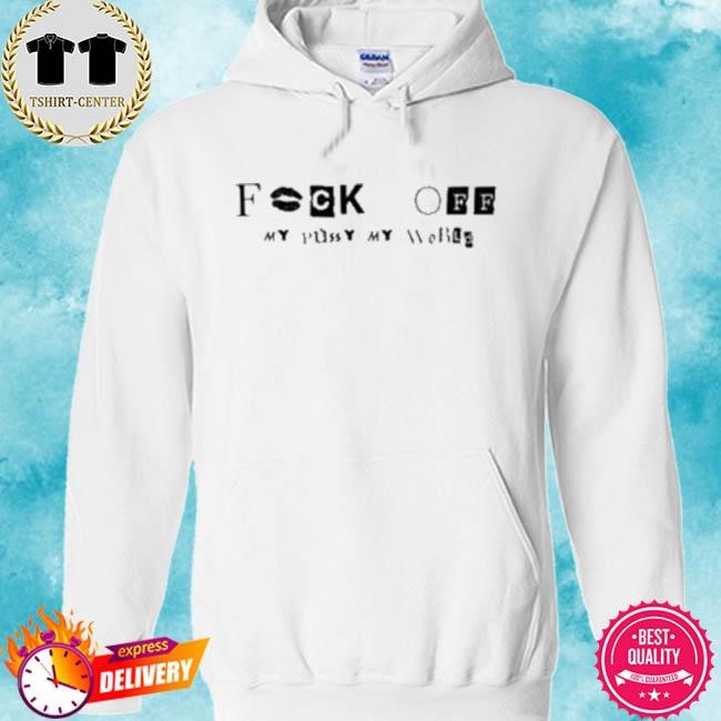 Official Fuck Off My Pussy My World Tee Shirt hoodie.jpg
