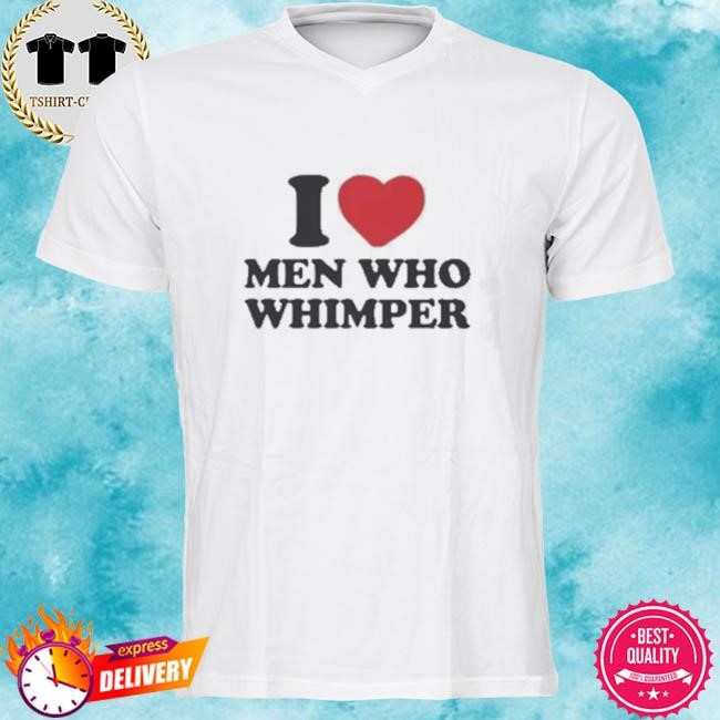 Official I Love Men Who Whimper Tee Shirt
