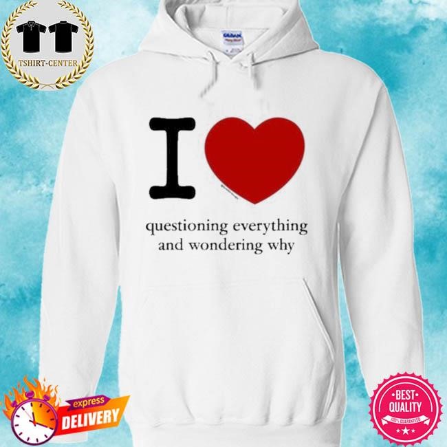 Official I Love Questioning Everything And Wondering Why Tee Shirt hoodie.jpg