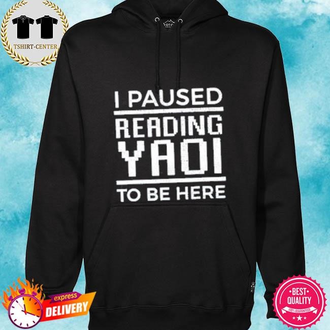 Official I Paused Reading Yaoi To Be Here Tee Shirt hoodie.jpg