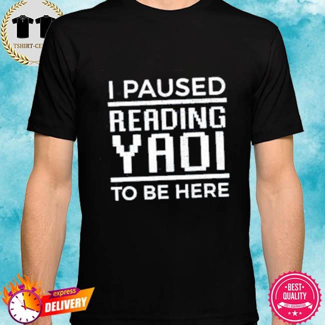 Official I Paused Reading Yaoi To Be Here Tee Shirt