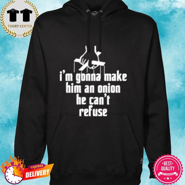 Official I’m Gonna Make Him An Onion He Can’t Refuse Tee Shirt hoodie.jpg