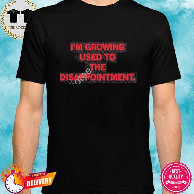 Official I’m Growing Used To The Disappointment Tee Shirt