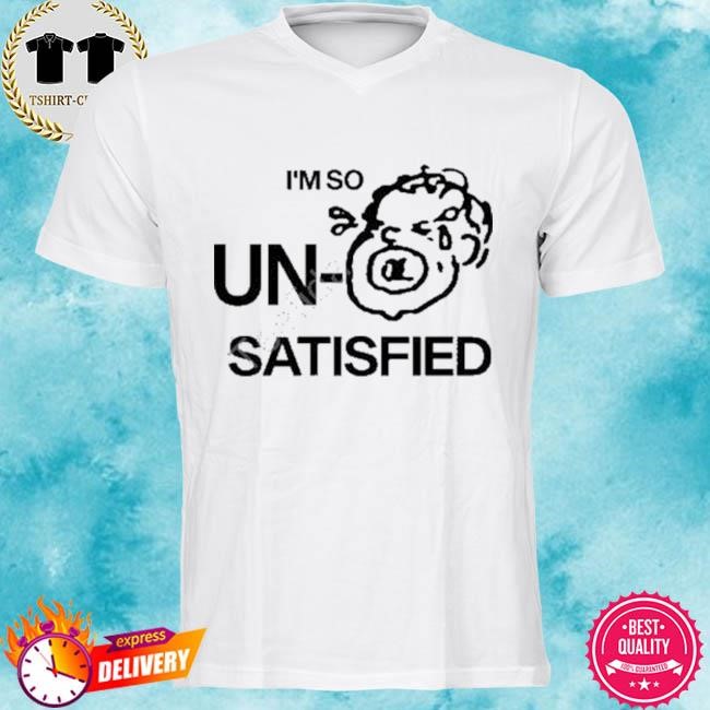 Official I’m So Un Satisfied New Tee Shirt
