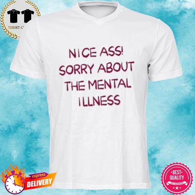 Official Nice Ass Sorry About The Mental Illness Tee Shirt