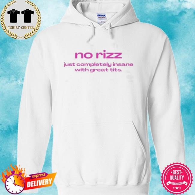 Official No Rizz Just Completely Insane With Great Tits Tee Shirt hoodie.jpg