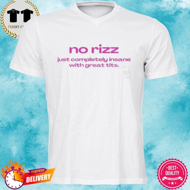 Official No Rizz Just Completely Insane With Great Tits Tee Shirt