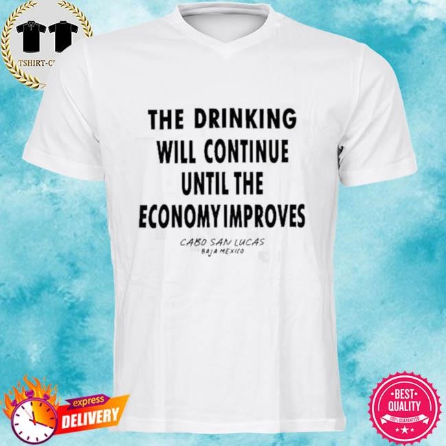 Official The Drinking Will Continue Until The Economy Improves Tee Shirt