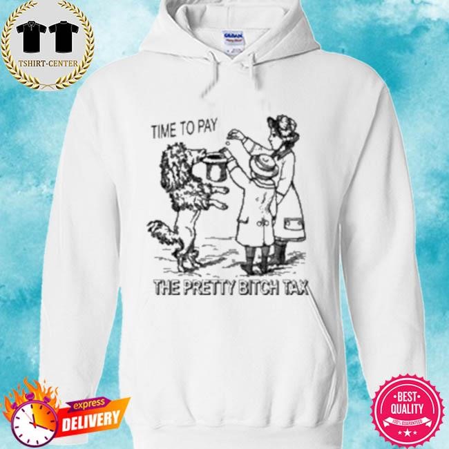 Official Time To Pay The Pretty Bitch Tax Tee Shirt hoodie.jpg