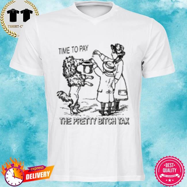 Official Time To Pay The Pretty Bitch Tax Tee Shirt