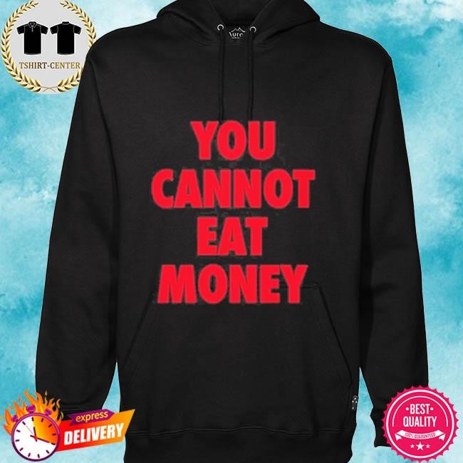 Official You Cannot Eat Money Tee Shirt hoodie.jpg