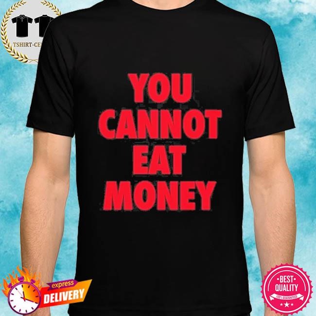 Official You Cannot Eat Money Tee Shirt