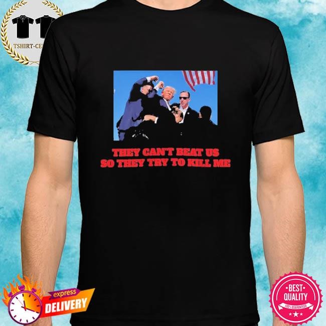 Donald Trump T-Shirt They Can't Beat Us So They Try To Kill Me Shooting