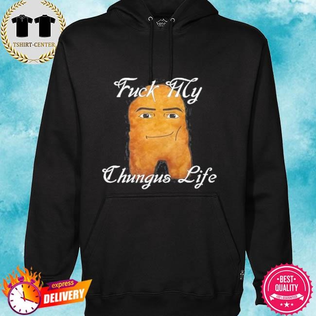 Fuck My Chungus Life Nettspend Nugget 2024 Hot hoodie