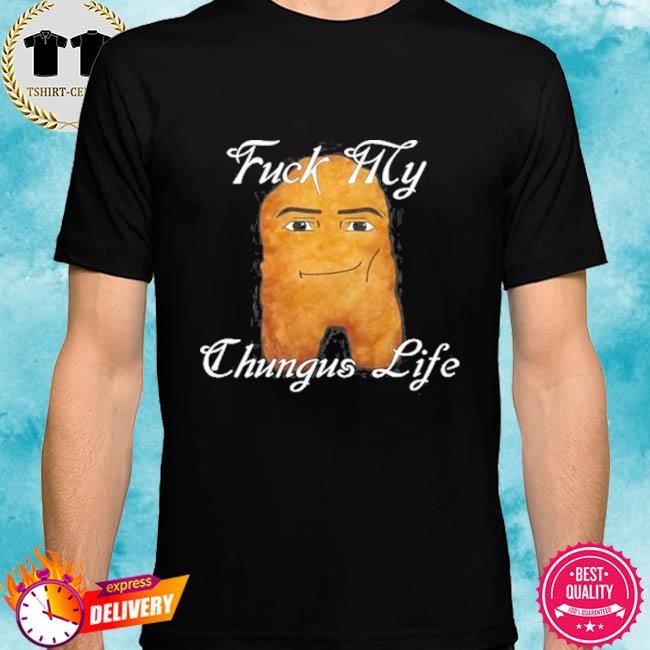 Fuck My Chungus Life Nettspend Nugget 2024 Hot Shirt