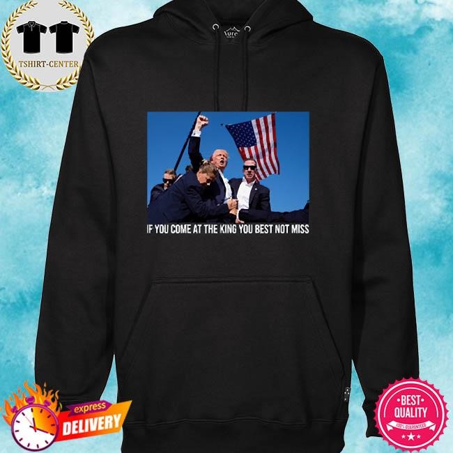 Official Donald Trump Shooted If You Come At The King You Best Not Miss hoodie