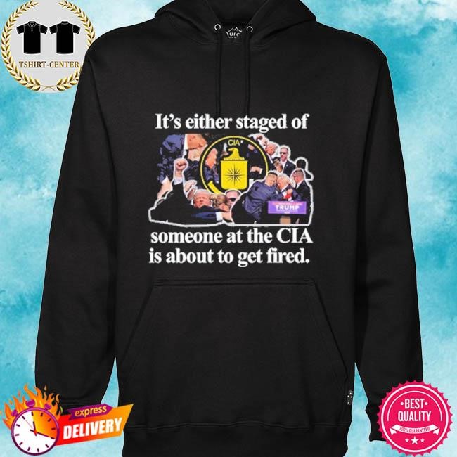 Official It's Either Staged Or Cia Trump Someone At The Cia Is About To Get Fired T hoodie