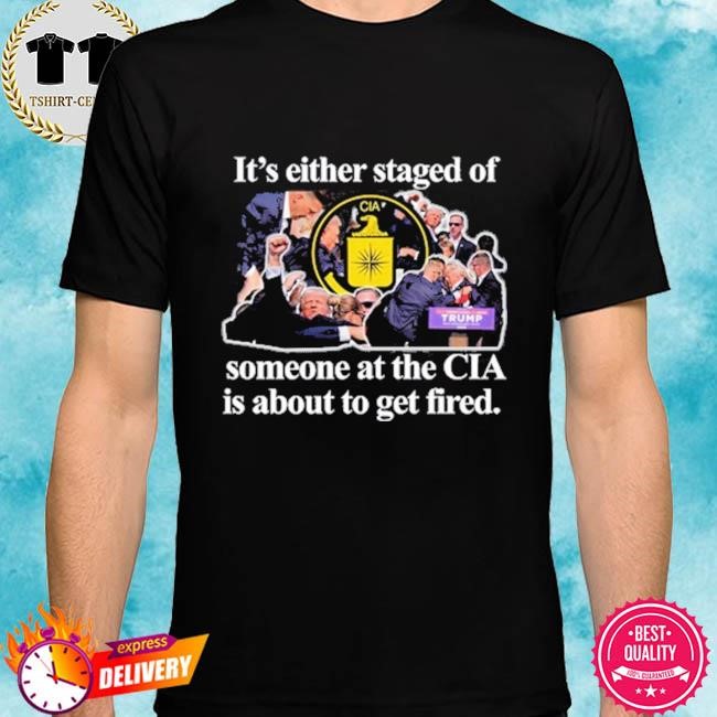 Official It's Either Staged Or Cia Trump Someone At The Cia Is About To Get Fired T Shirt