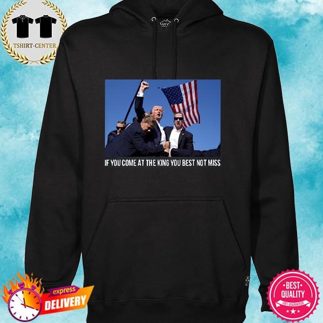 Trump Shooting Shirt Trump If You Come At The King You Best Not Miss hoodie