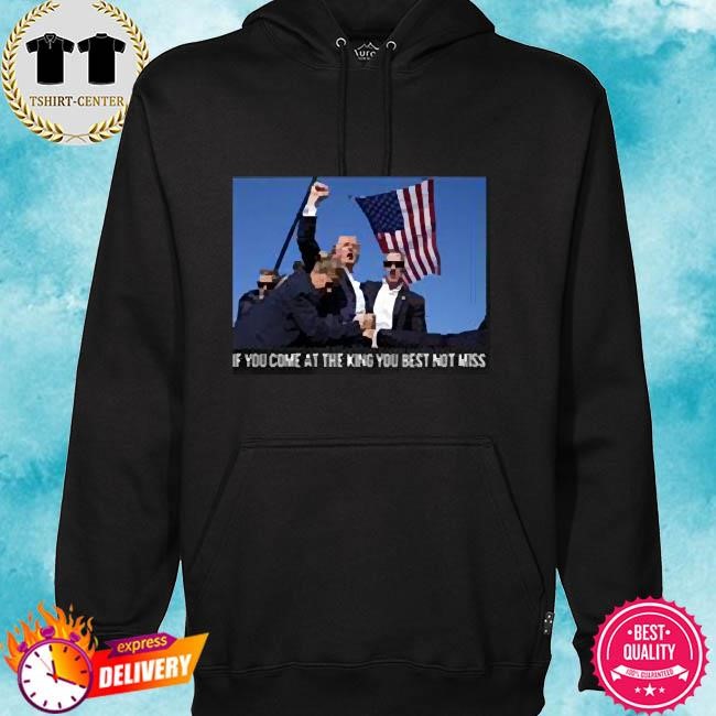 Trump Shooting T-Shirt Trump If You Come At The King You Best Not Miss hoodie